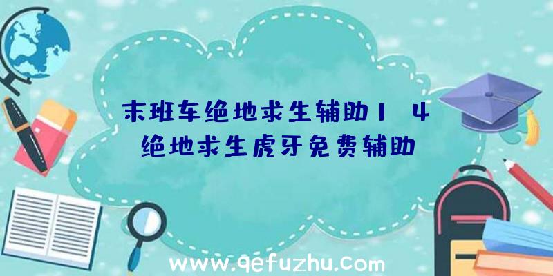 「末班车绝地求生辅助1.4」|绝地求生虎牙免费辅助